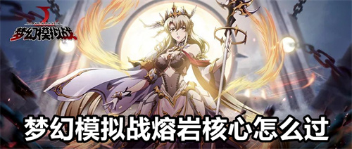 梦幻模拟战熔岩核心怎么过 梦幻模拟战熔岩核心通过方法分享 梦幻模拟战