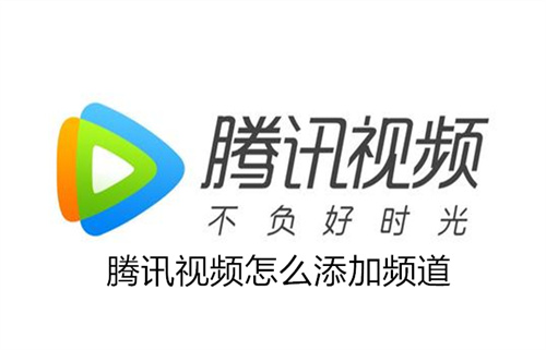 腾讯视频怎么添加频道 腾讯视频添加频道方法分享 腾讯视频