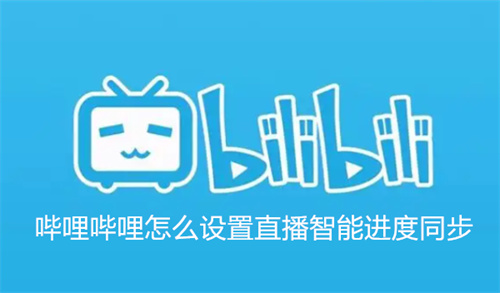 哔哩哔哩怎么设置直播智能进度同步 直播智能进度同步设置方法介绍 哔哩哔哩