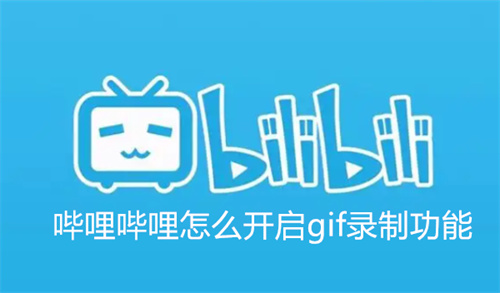 哔哩哔哩怎么开启gif录制功能 哔哩哔哩开启gif录制功能方法详解 哔哩哔哩