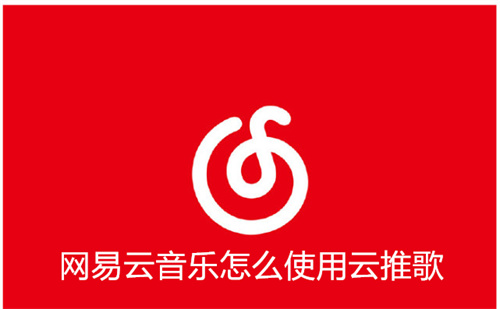 网易云音乐怎么使用云推歌 网易云音乐使用云推歌方法 网易云音乐