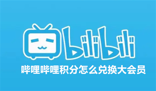 哔哩哔哩积分怎么兑换大会员 哔哩哔哩积分兑换大会员方法介绍 哔哩哔哩