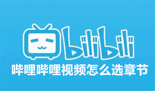 哔哩哔哩视频怎么选章节 哔哩哔哩视频选章节方法分享 哔哩哔哩