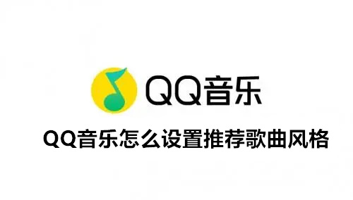 QQ音乐怎么设置推荐歌曲风格 QQ音乐设置推荐歌曲风格方法详解 QQ音乐