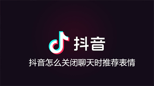 抖音怎么关闭聊天时推荐表情 抖音关闭聊天时推荐表情方法介绍 抖音