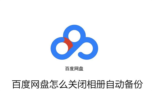 百度网盘怎么关闭相册自动备份 百度网盘关闭相册自动备份方法分享 百度网盘