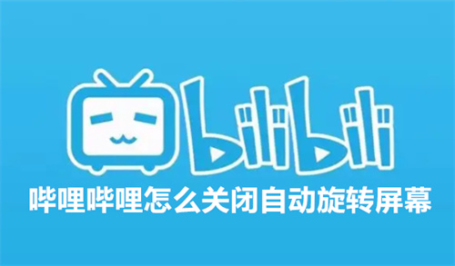 哔哩哔哩怎么关闭自动旋转屏幕 哔哩哔哩关闭自动旋转屏幕详情 哔哩哔哩