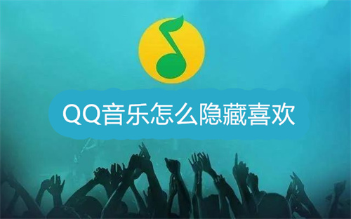QQ音乐怎么隐藏喜欢 QQ音乐隐藏喜欢方法分享 QQ音乐