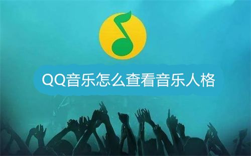 QQ音乐怎么查看音乐人格 QQ音乐查看音乐人格方法详解 QQ音乐