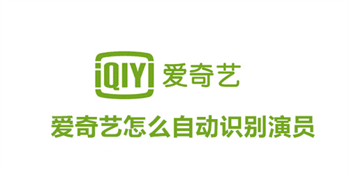爱奇艺怎么自动识别演员 爱奇艺自动识别演员方法 爱奇艺