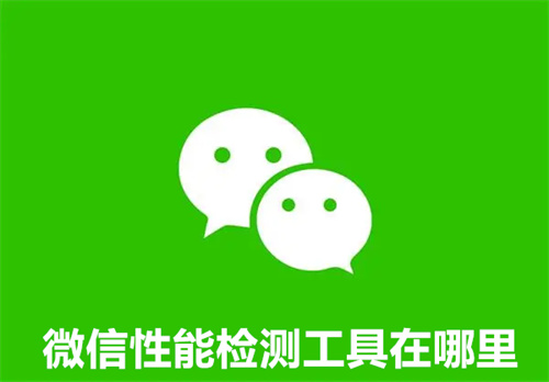 微信性能检测工具在哪里 微信性能检测工具位置介绍详情 微信