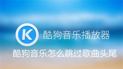酷狗音乐怎么跳过歌曲头尾 酷狗音乐跳过歌曲头尾方法介绍 酷狗音乐