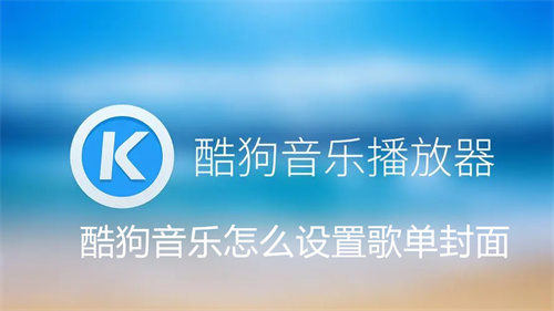 酷狗音乐怎么设置歌单封面 酷狗音乐设置歌单封面方法详情 酷狗音乐