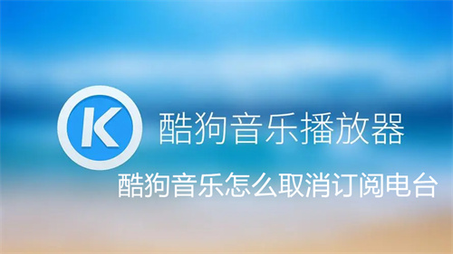 酷狗音乐怎么取消订阅电台 酷狗音乐取消订阅电台方法介绍 酷狗音乐