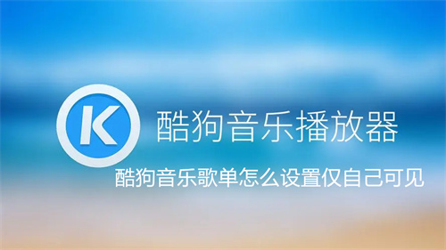 酷狗音乐歌单怎么设置仅自己可见 酷狗音乐歌单设置仅自己可见教程 酷狗音乐