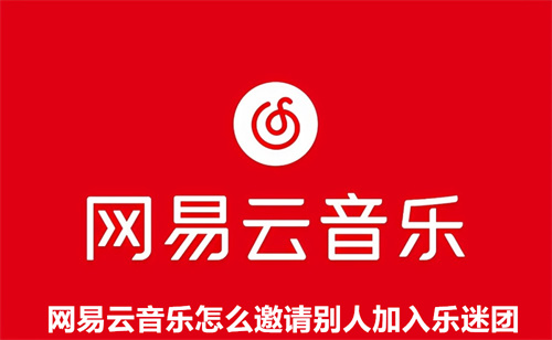 网易云音乐怎么邀请别人加入乐迷团 邀请别人加入乐迷团方法介绍 网易云音乐