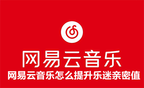 网易云音乐怎么提升乐迷亲密值 网易云音乐提升乐迷亲密值方法分享 网易云音乐