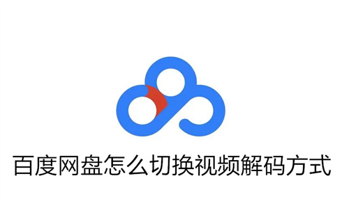 百度网盘怎么切换视频解码方式 百度网盘切换视频解码方式介绍 百度网盘