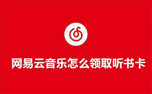 网易云音乐怎么领取听书卡 网易云音乐听书卡领取方法分享 网易云音乐