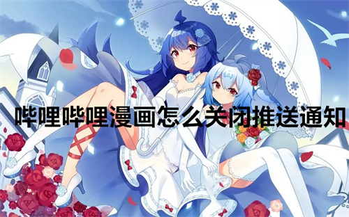 哔哩哔哩漫画怎么关闭推送通知 哔哩哔哩漫画关闭推送通知方法介绍 哔哩哔哩漫画