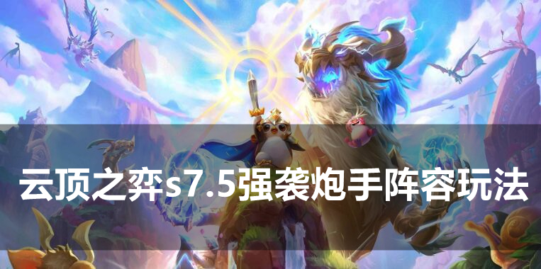 云顶之弈s7.5强袭炮手阵容怎么玩?云顶之弈s7.5强袭炮手阵容搭配推荐