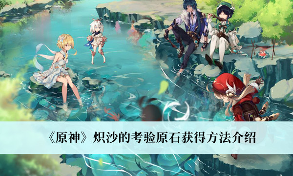 原神炽沙的考验原石怎么获得?原神炽沙的考验原石获取方法