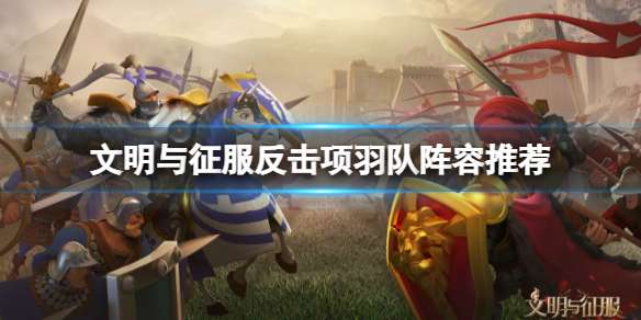 《文明与征服》反击项羽队阵容推荐反击项羽队搭配攻略-相关攻略