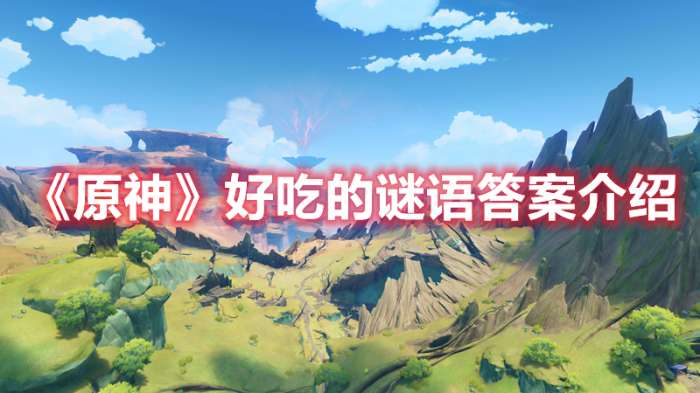 原神好吃的谜语答案是什么-原神好吃的谜语答案介绍