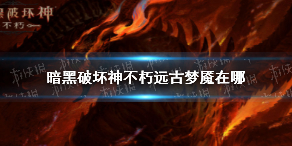 【暗黑破坏神不朽攻略】远古梦魇位置一览（详细教程）