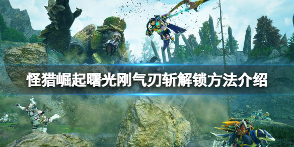 【怪物猎人崛起攻略】曙光刚气刃斩解锁方法介绍（详细教程）