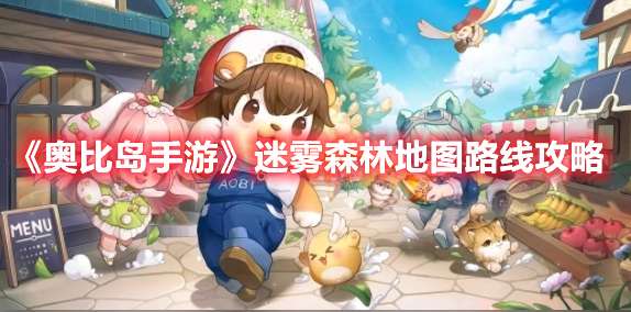 奥比岛手游迷雾森林地图怎么走-奥比岛手游迷雾森林地图路线攻略