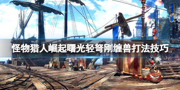 【怪物猎人崛起攻略】曙光轻弩刚缠兽打法技巧（详细教程）