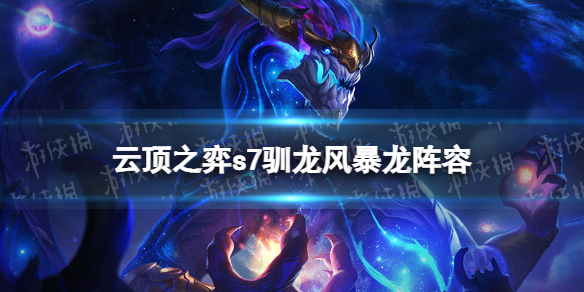 【云顶之弈攻略】s7驯龙风暴龙阵容攻略（详细教程）