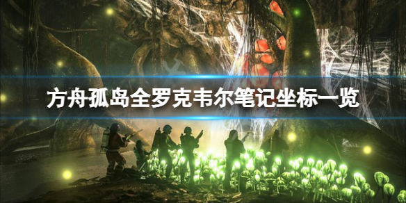 【方舟生存进化攻略】孤岛全罗克韦尔笔记坐标一览（详细教程）