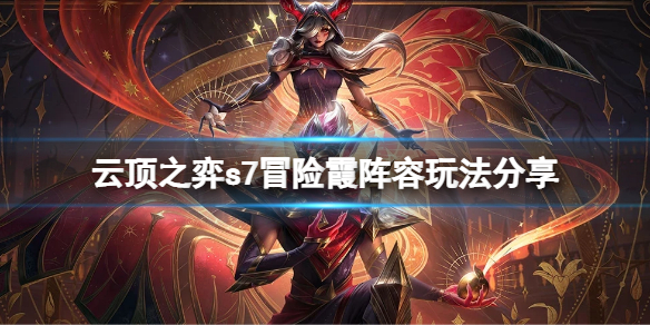 【云顶之弈攻略】s7冒险霞阵容玩法分享（详细教程）