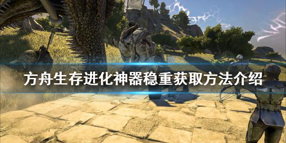 【方舟生存进化攻略】神器稳重获取方法介绍（详细教程）
