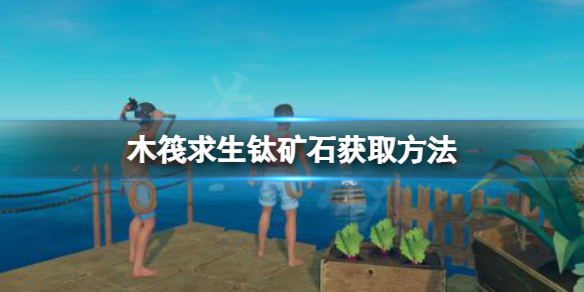 【木筏求生攻略】raft钛矿石获取方法介绍（详细教程）