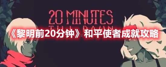 黎明前20分钟和平使者成就怎么完成-黎明前20分钟和平使者成就攻略