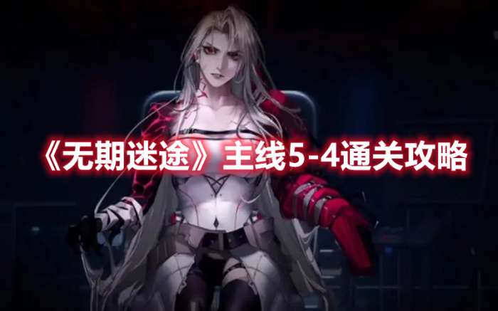 无期迷途主线5-4怎么过-无期迷途主线5-4通关攻略