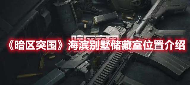 暗区突围海滨别墅储藏室在哪-暗区突围海滨别墅储藏室位置介绍