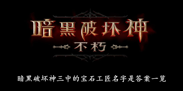 暗黑破坏神不朽 暗黑破坏神三中的宝石工匠名字是答案一览