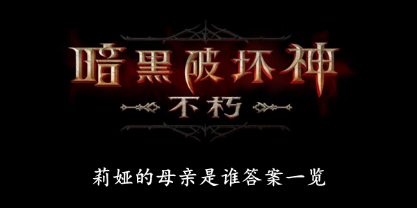 暗黑破坏神不朽 莉娅的母亲是谁答案一览