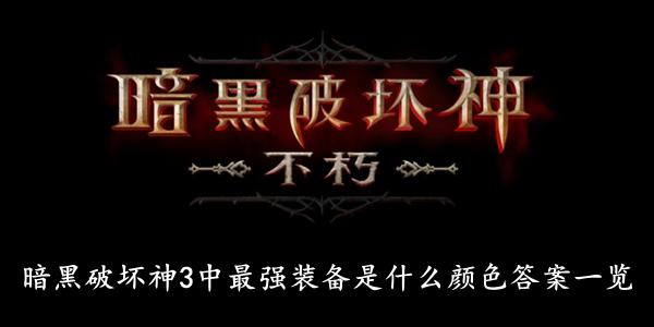 暗黑破坏神不朽 暗黑破坏神3中最强装备是什么颜色答案一览