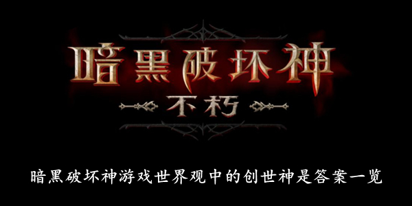 暗黑破坏神不朽 暗黑破坏神游戏世界观中的创世神是答案一览