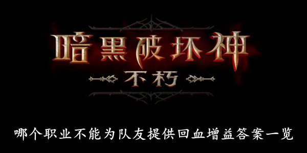 暗黑破坏神不朽 哪个职业不能为队友提供回血增益答案一览