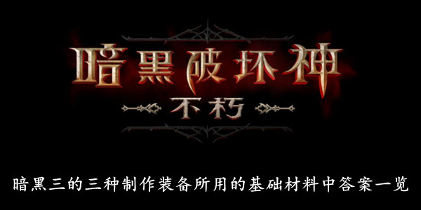 暗黑破坏神不朽 暗黑三的三种制作装备所用的基础材料中答案一览