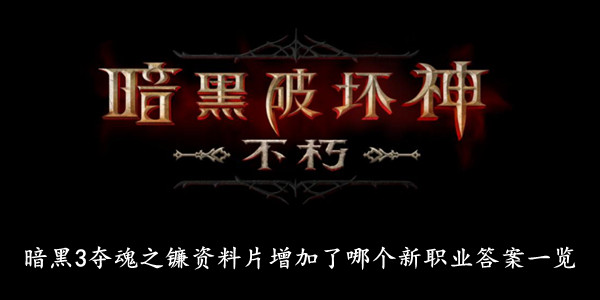 暗黑破坏神不朽 暗黑3夺魂之镰资料片增加了哪个新职业答案一览