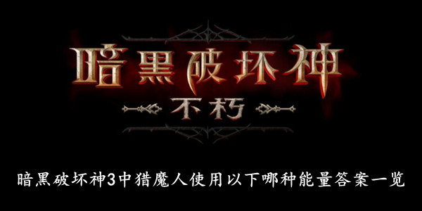 暗黑破坏神不朽 暗黑破坏神3中猎魔人使用以下哪种能量答案一览