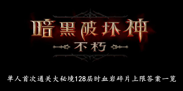 暗黑破坏神不朽 单人首次通关大秘境128层时血岩碎片上限答案一览