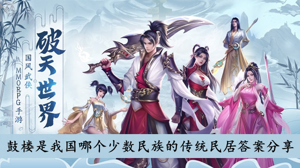 破天世界 鼓楼是我国哪个少数民族的传统民居答案分享